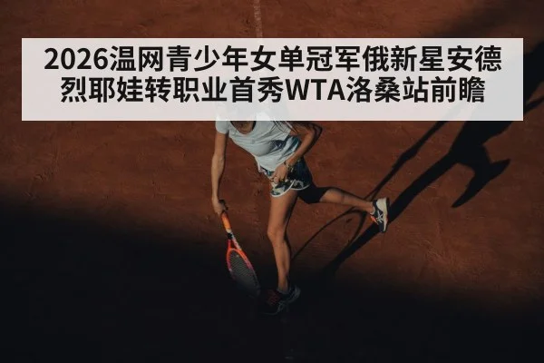 2026温网青少年女单冠军俄新星安德烈耶娃转职业首秀WTA洛桑站前瞻