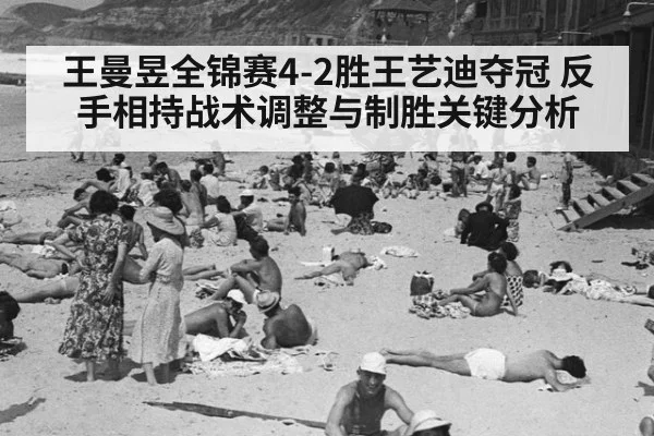 王曼昱全锦赛4-2胜王艺迪夺冠 反手相持战术调整与制胜关键分析