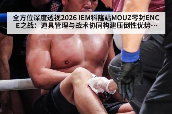 全方位深度透视2026 IEM科隆站MOUZ零封ENCE之战：道具管理与战术协同构建压倒性优势解析