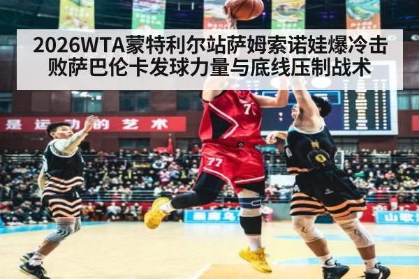 2026WTA蒙特利尔站萨姆索诺娃爆冷击败萨巴伦卡发球力量与底线压制战术