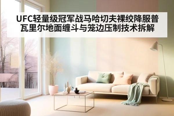 UFC轻量级冠军战马哈切夫裸绞降服普瓦里尔地面缠斗与笼边压制技术拆解