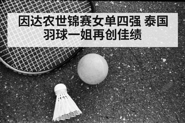 因达农世锦赛女单四强 泰国羽球一姐再创佳绩