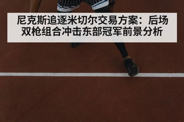 尼克斯追逐米切尔交易方案:后场双枪组合冲击东部冠军前景分析