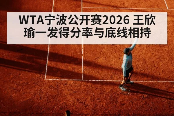 WTA宁波公开赛2026 王欣瑜一发得分率与底线相持