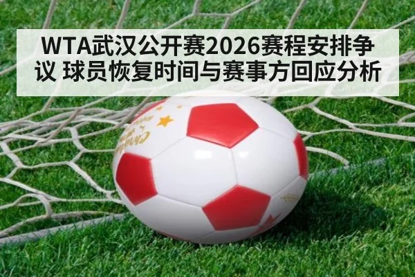 WTA武汉公开赛2026赛程安排争议 球员恢复时间与赛事方回应分析