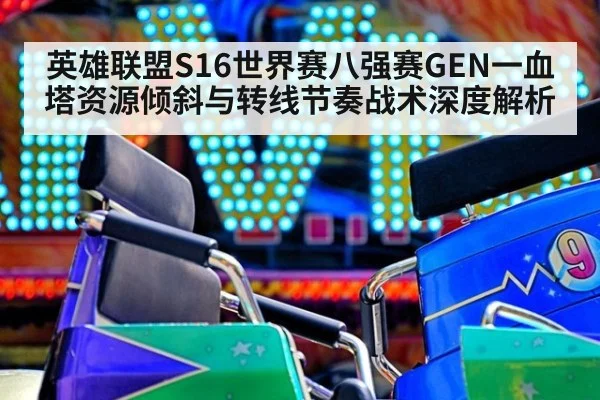 英雄联盟S16世界赛八强赛GEN一血塔资源倾斜与转线节奏战术深度解析