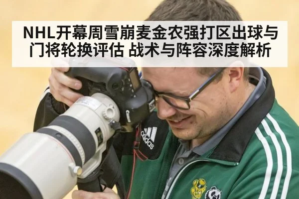 NHL开幕周雪崩麦金农强打区出球与门将轮换评估 战术与阵容深度解析