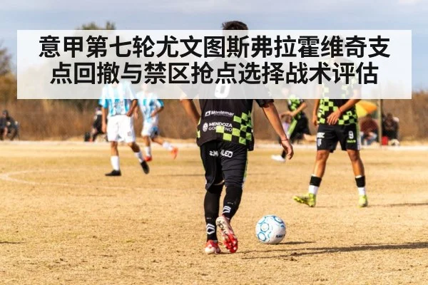 意甲第七轮尤文图斯弗拉霍维奇支点回撤与禁区抢点选择战术评估