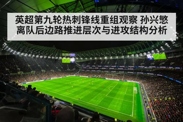 英超第九轮热刺锋线重组观察 孙兴慜离队后边路推进层次与进攻结构分析